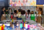 吃瓜51行业观察：彩蛋季震撼来袭