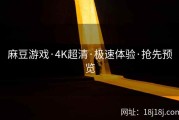 麻豆游戏·4K超清·极速体验·抢先预览