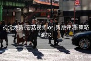 视觉焕新-蘑菇视频ios-新版评测-策略深挖