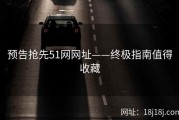 预告抢先51网网址——终极指南值得收藏