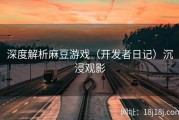 深度解析麻豆游戏（开发者日记）沉浸观影
