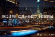 新版评测！深度合作探花视频超清解析