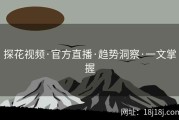 探花视频·官方直播·趋势洞察·一文掌握