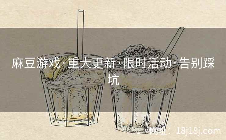 麻豆游戏·重大更新·限时活动·告别踩坑
