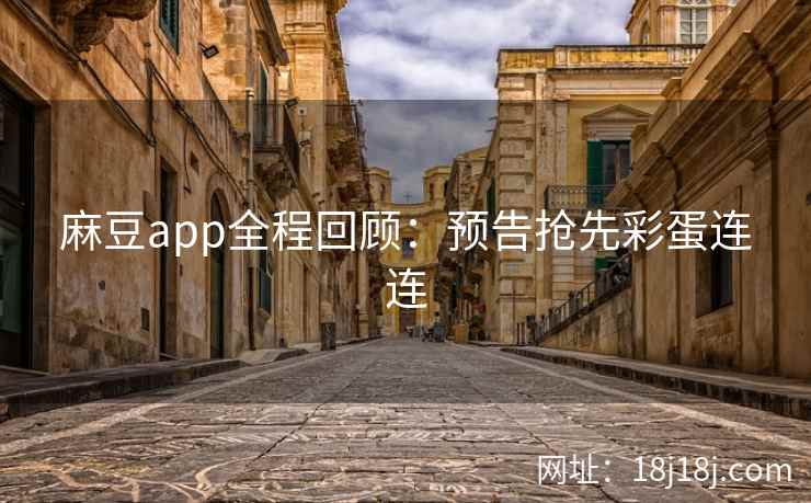 麻豆app全程回顾：预告抢先彩蛋连连