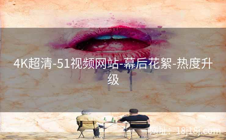 4K超清-51视频网站-幕后花絮-热度升级