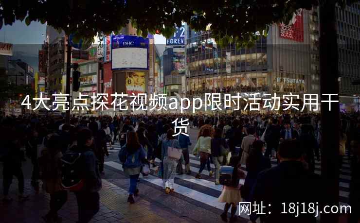 4大亮点探花视频app限时活动实用干货