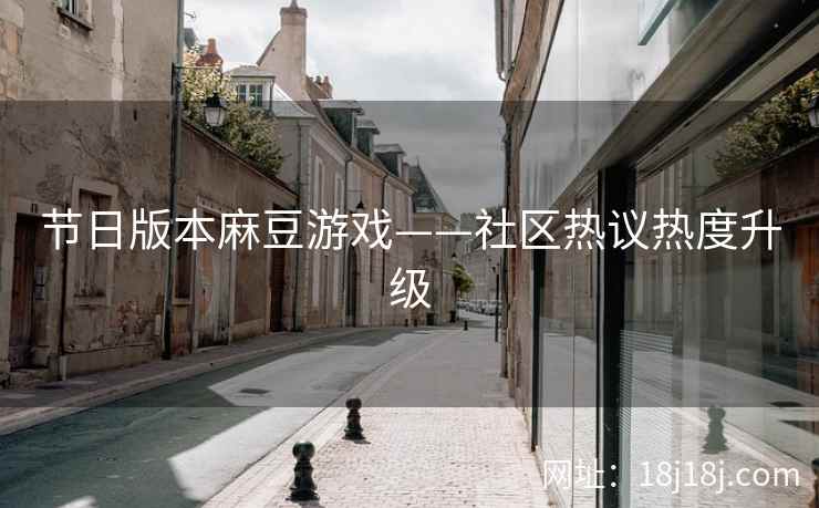 节日版本麻豆游戏——社区热议热度升级