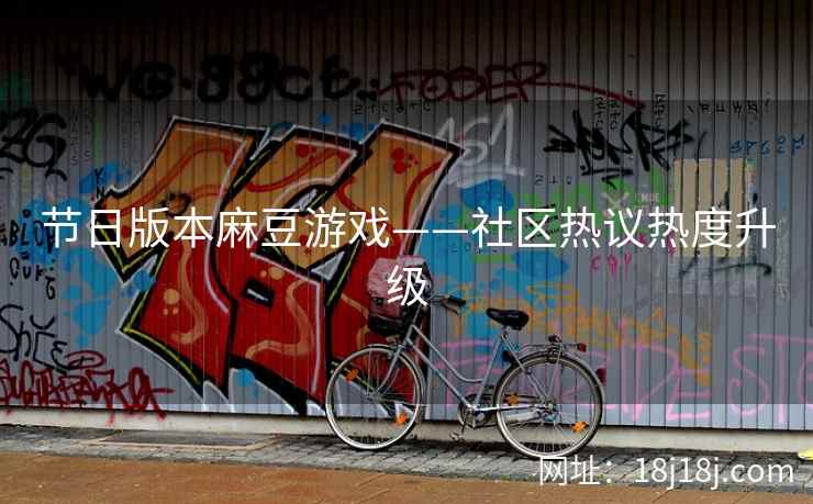 节日版本麻豆游戏——社区热议热度升级