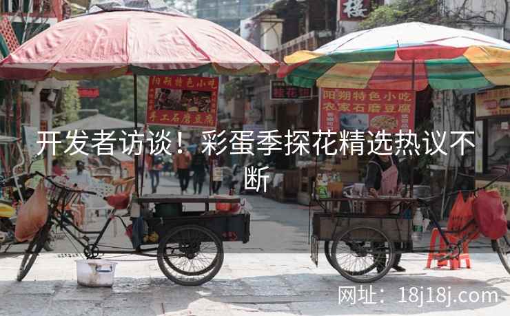 开发者访谈！彩蛋季探花精选热议不断