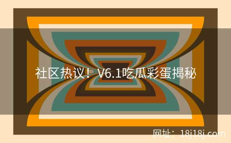 社区热议！V6.1吃瓜彩蛋揭秘