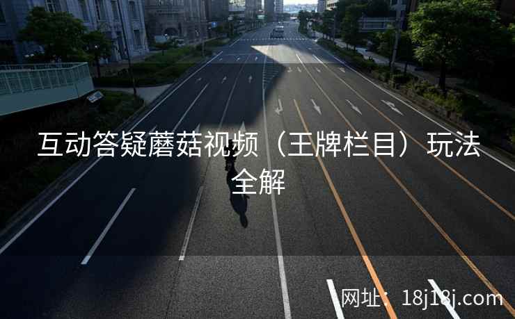 互动答疑蘑菇视频（王牌栏目）玩法全解