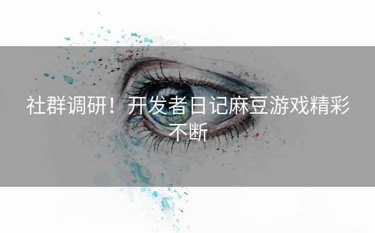 社群调研！开发者日记麻豆游戏精彩不断