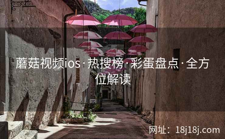 蘑菇视频ios·热搜榜·彩蛋盘点·全方位解读
