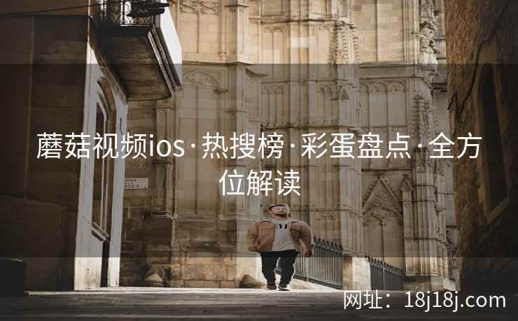 蘑菇视频ios·热搜榜·彩蛋盘点·全方位解读