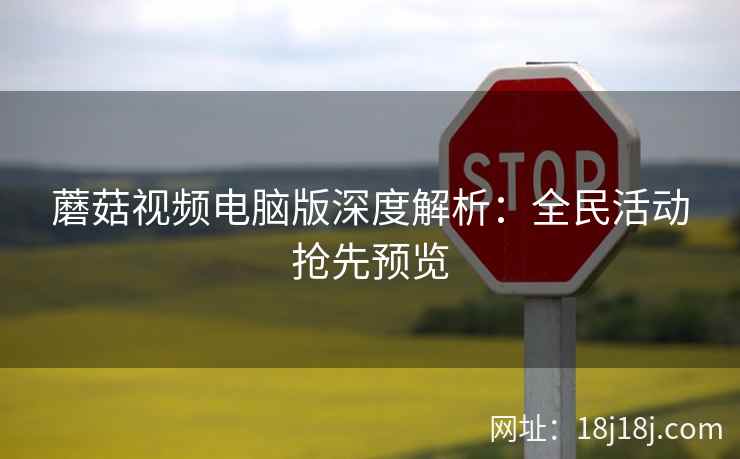 蘑菇视频电脑版深度解析：全民活动抢先预览