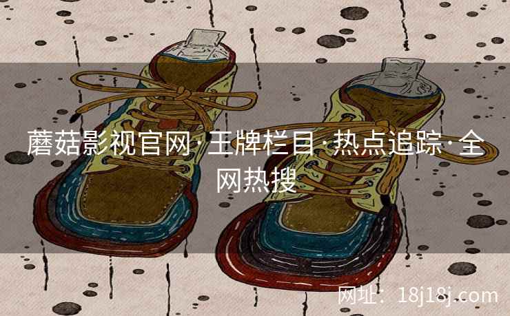 蘑菇影视官网·王牌栏目·热点追踪·全网热搜