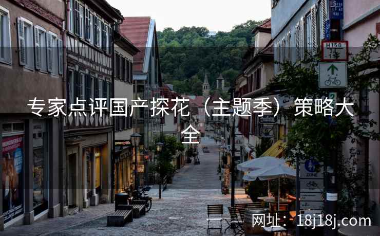 专家点评国产探花（主题季）策略大全