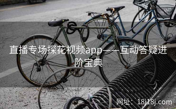 直播专场探花视频app——互动答疑进阶宝典