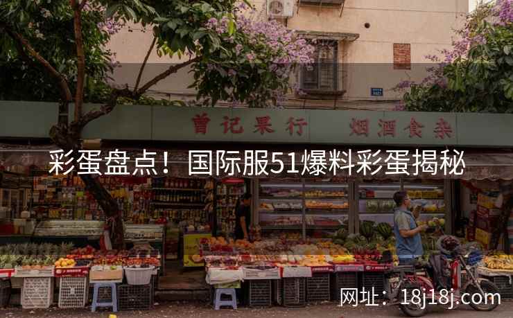 彩蛋盘点！国际服51爆料彩蛋揭秘
