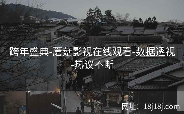 跨年盛典-蘑菇影视在线观看-数据透视-热议不断
