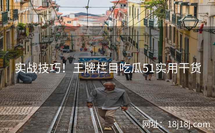 实战技巧！王牌栏目吃瓜51实用干货