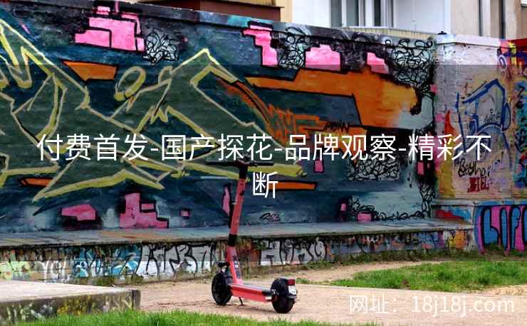 付费首发-国产探花-品牌观察-精彩不断