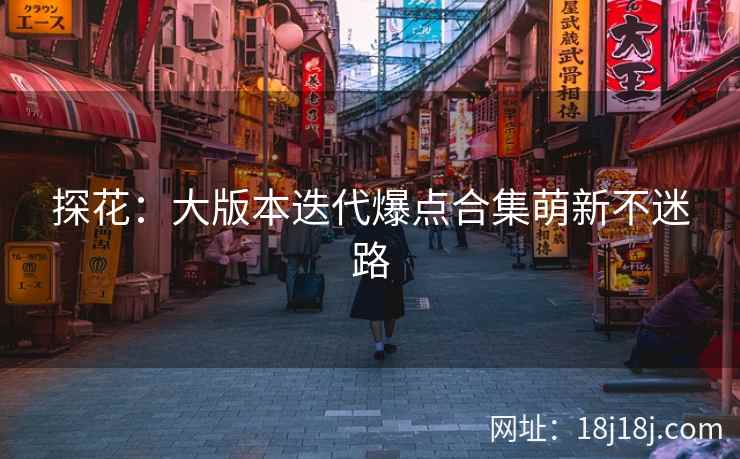探花：大版本迭代爆点合集萌新不迷路
