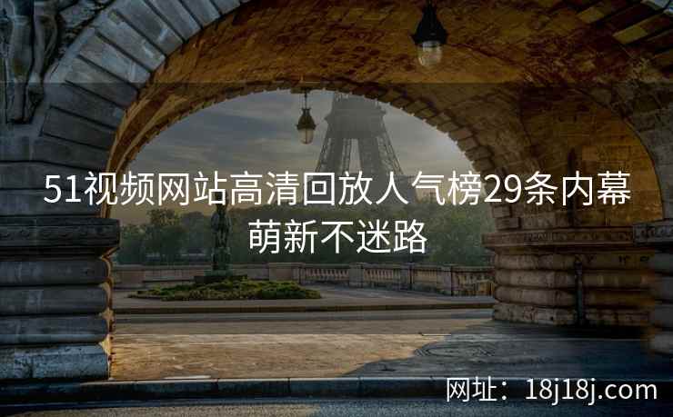 51视频网站高清回放人气榜29条内幕萌新不迷路