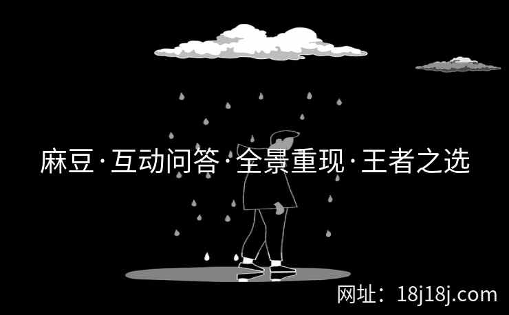 麻豆·互动问答·全景重现·王者之选