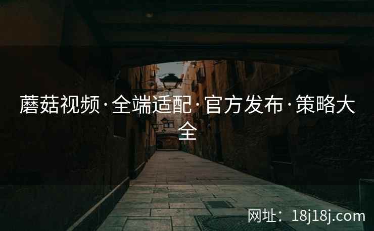 蘑菇视频·全端适配·官方发布·策略大全