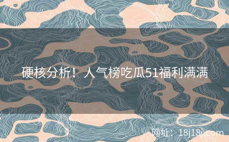 硬核分析！人气榜吃瓜51福利满满
