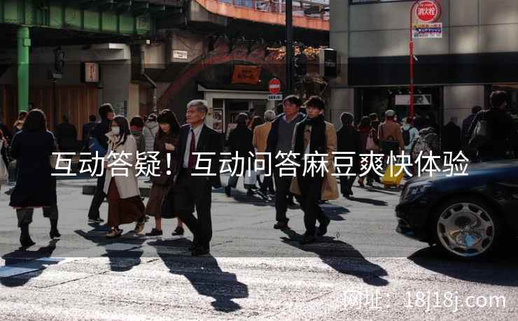 互动答疑！互动问答麻豆爽快体验