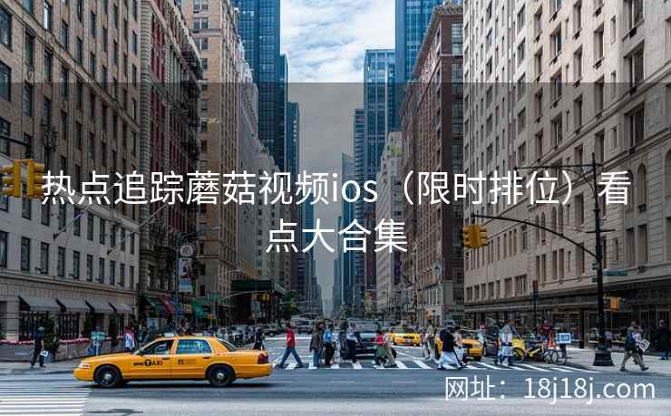 热点追踪蘑菇视频ios（限时排位）看点大合集