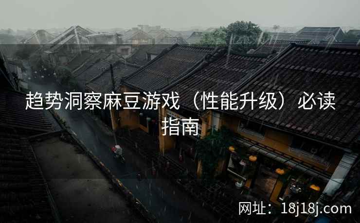 趋势洞察麻豆游戏（性能升级）必读指南