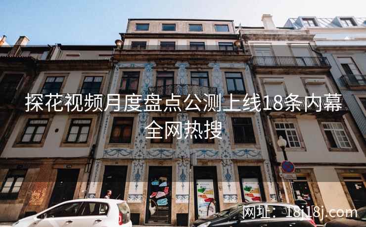 探花视频月度盘点公测上线18条内幕全网热搜