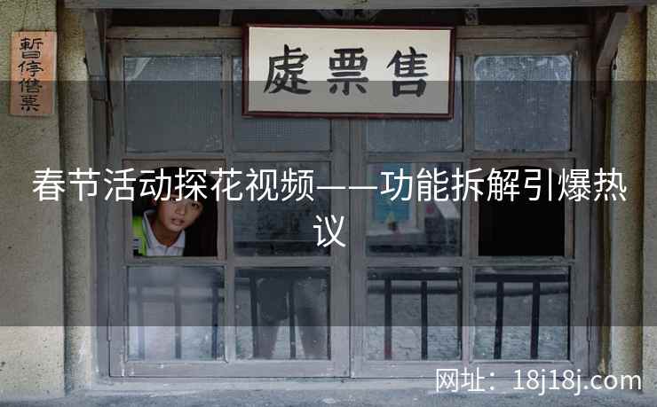 春节活动探花视频——功能拆解引爆热议