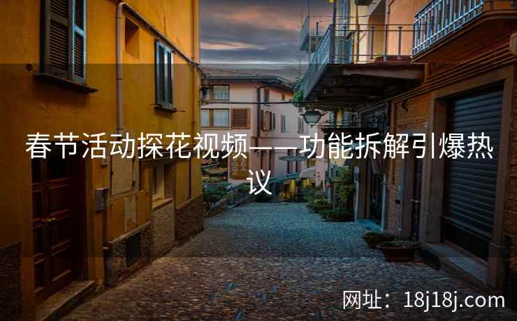 春节活动探花视频——功能拆解引爆热议