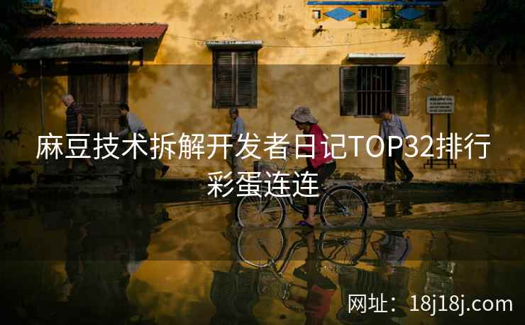 麻豆技术拆解开发者日记TOP32排行彩蛋连连
