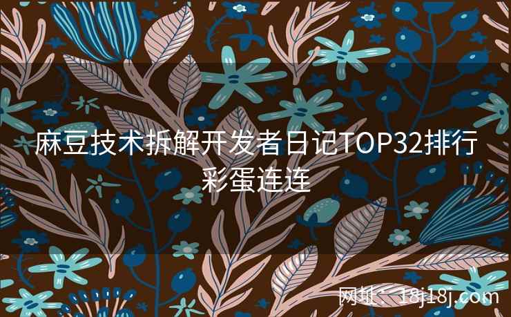 麻豆技术拆解开发者日记TOP32排行彩蛋连连