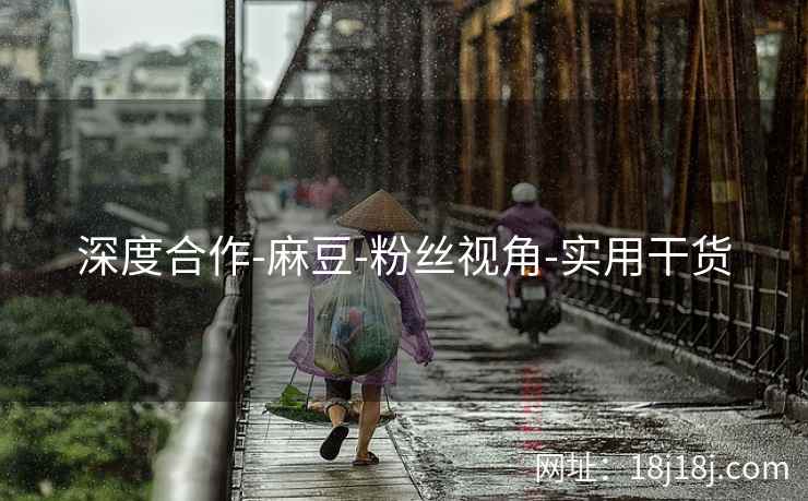 深度合作-麻豆-粉丝视角-实用干货