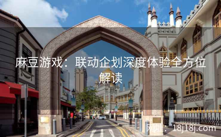 麻豆游戏：联动企划深度体验全方位解读