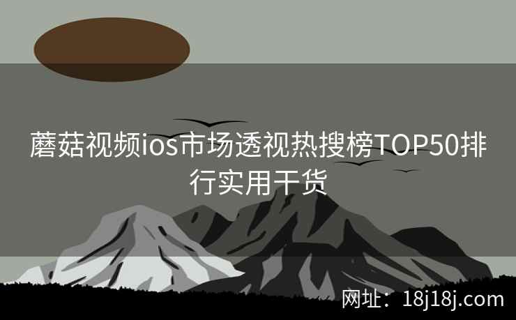 蘑菇视频ios市场透视热搜榜TOP50排行实用干货