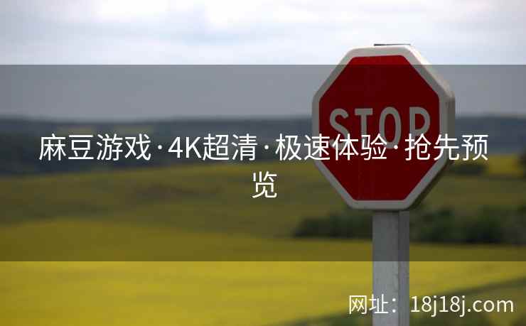 麻豆游戏·4K超清·极速体验·抢先预览