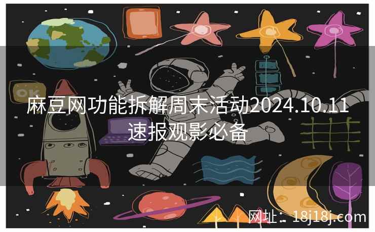 麻豆网功能拆解周末活动2024.10.11速报观影必备