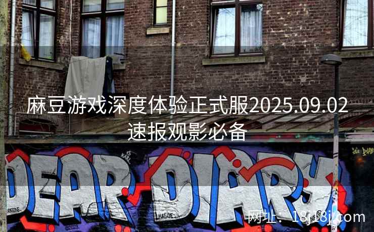 麻豆游戏深度体验正式服2025.09.02速报观影必备