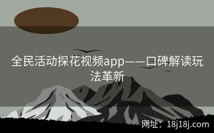 全民活动探花视频app——口碑解读玩法革新