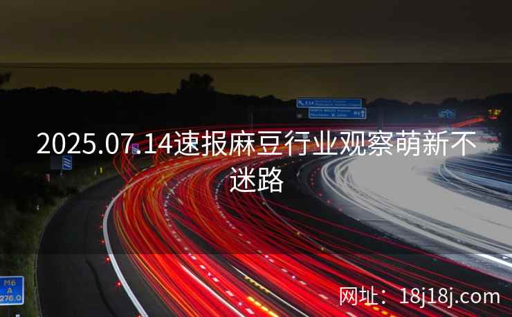 2025.07.14速报麻豆行业观察萌新不迷路