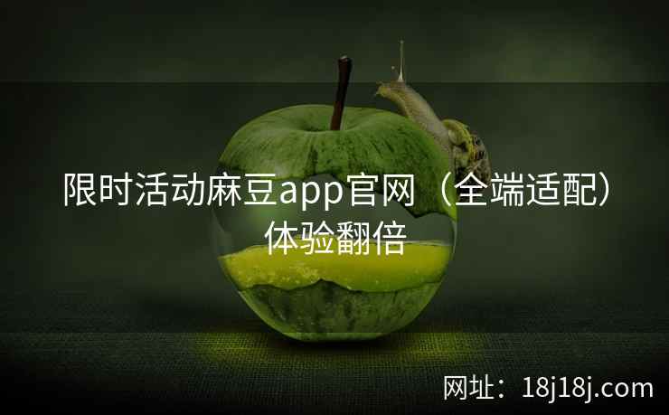 限时活动麻豆app官网（全端适配）体验翻倍